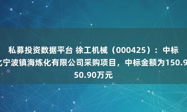 私募投资数据平台 徐工机械（000425）：中标中石化宁波镇海炼化有限公司采购项目，中标金额为150.90万元