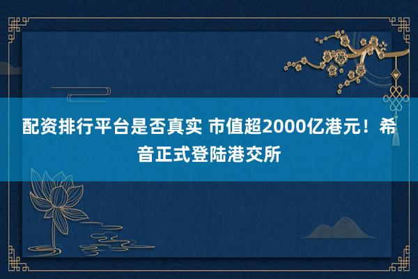 配资排行平台是否真实 市值超2000亿港元！希音正式登陆港交所