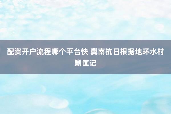 配资开户流程哪个平台快 冀南抗日根据地环水村剿匪记