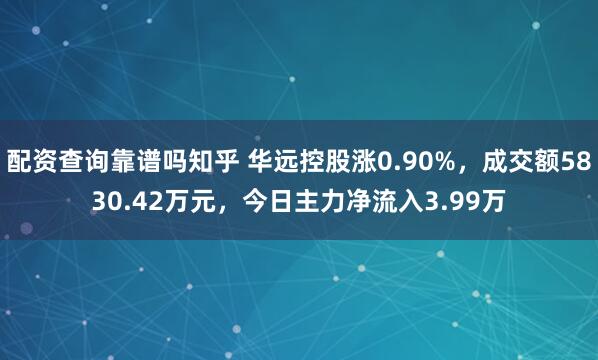 配资查询靠谱吗知乎 华远控股涨0.90%，成交额5830.42万元，今日主力净流入3.99万