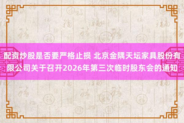 配资炒股是否要严格止损 北京金隅天坛家具股份有限公司关于召开2026年第三次临时股东会的通知