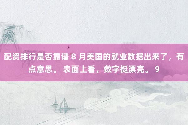 配资排行是否靠谱 8 月美国的就业数据出来了，有点意思。 表面上看，数字挺漂亮。 9