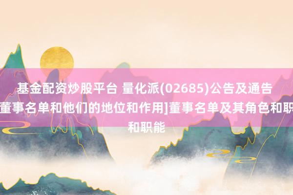 基金配资炒股平台 量化派(02685)公告及通告 - [董事名单和他们的地位和作用]董事名单及其角色和职能