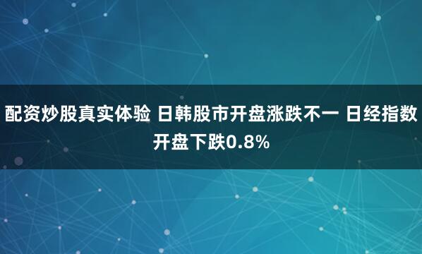 配资炒股真实体验 日韩股市开盘涨跌不一 日经指数开盘下跌0.8%