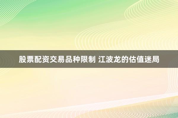 股票配资交易品种限制 江波龙的估值迷局