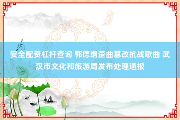 安全配资杠杆查询 郭德纲歪曲篡改抗战歌曲 武汉市文化和旅游局发布处理通报