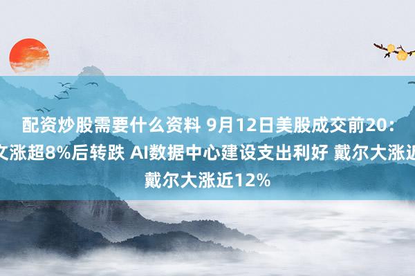 配资炒股需要什么资料 9月12日美股成交前20：甲骨文涨超8%后转跌 AI数据中心建设支出利好 戴尔大涨近12%