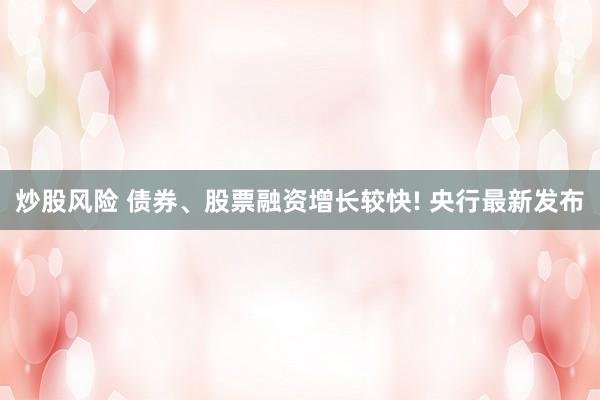 炒股风险 债券、股票融资增长较快! 央行最新发布