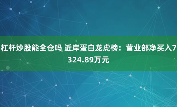 杠杆炒股能全仓吗 近岸蛋白龙虎榜：营业部净买入7324.89万元