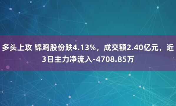 多头上攻 锦鸡股份跌4.13%，成交额2.40亿元，近3日主力净流入-4708.85万