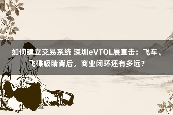 如何建立交易系统 深圳eVTOL展直击：飞车、飞碟吸睛背后，商业闭环还有多远？