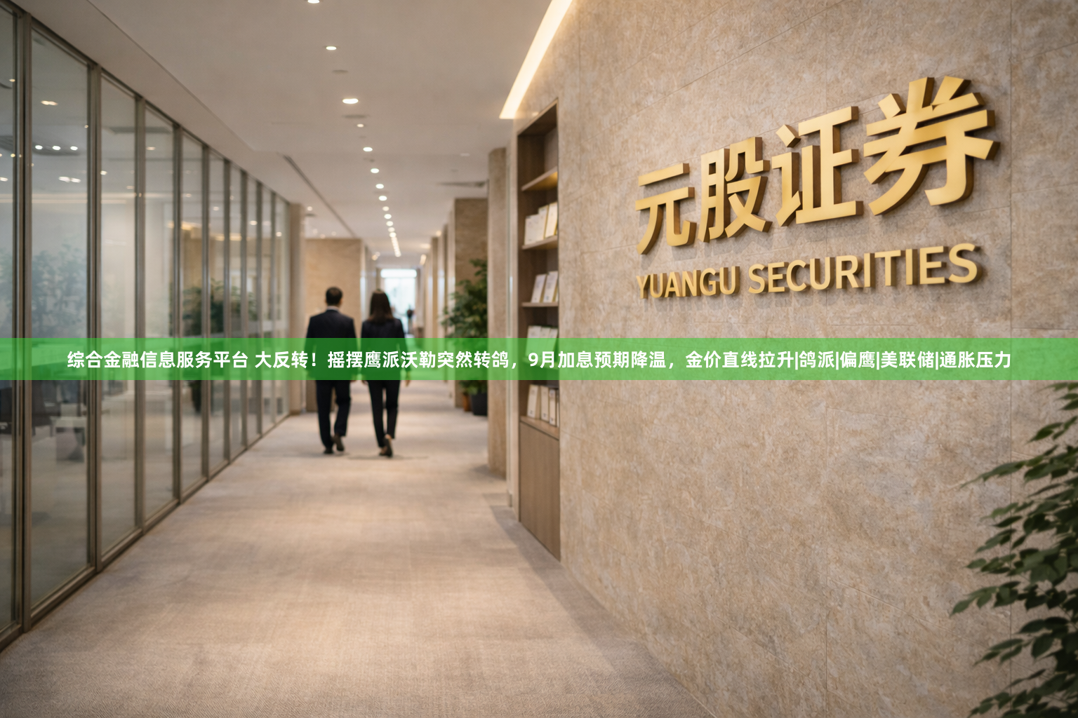 综合金融信息服务平台 大反转！摇摆鹰派沃勒突然转鸽，9月加息预期降温，金价直线拉升|鸽派|偏鹰|美联储|通胀压力