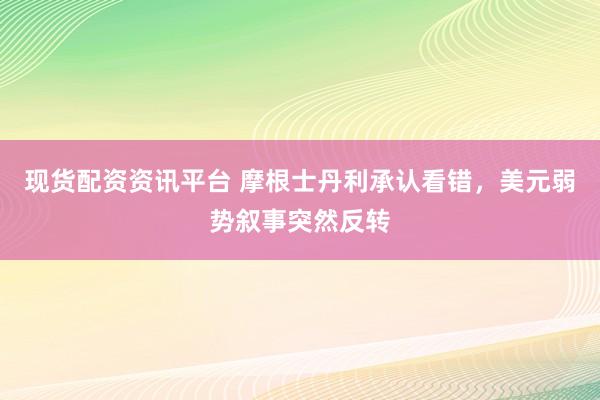 现货配资资讯平台 摩根士丹利承认看错，美元弱势叙事突然反转