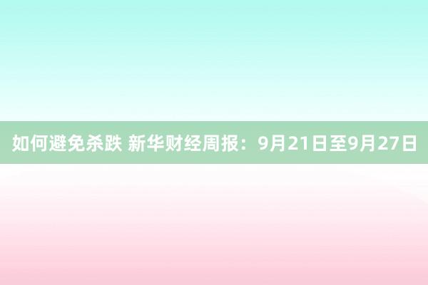 如何避免杀跌 新华财经周报：9月21日至9月27日