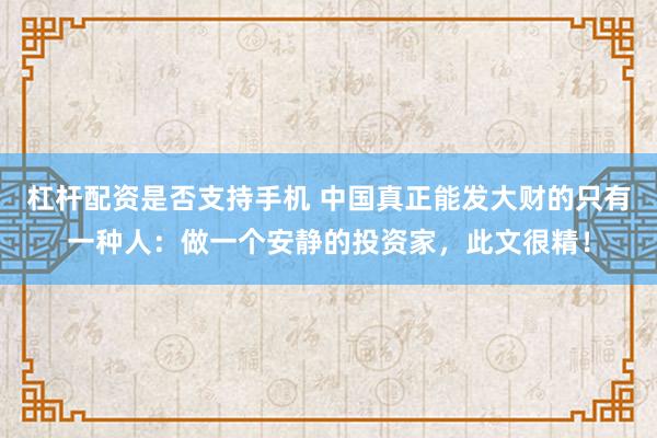 杠杆配资是否支持手机 中国真正能发大财的只有一种人：做一个安静的投资家，此文很精！