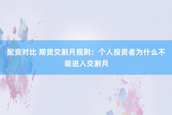 配资对比 期货交割月规则：个人投资者为什么不能进入交割月