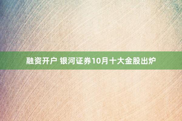 融资开户 银河证券10月十大金股出炉