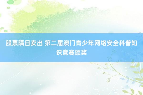 股票隔日卖出 第二届澳门青少年网络安全科普知识竞赛颁奖