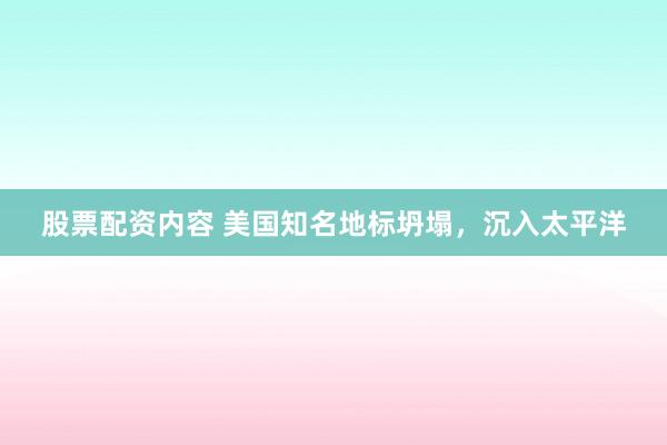 股票配资内容 美国知名地标坍塌,沉入太平洋