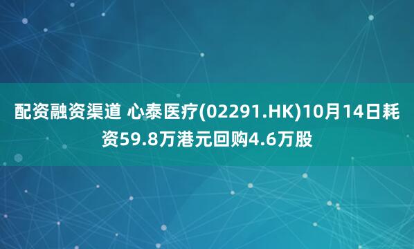 配资融资渠道 心泰医疗(02291.HK)10月14日耗资59.8万港元回购4.6万股