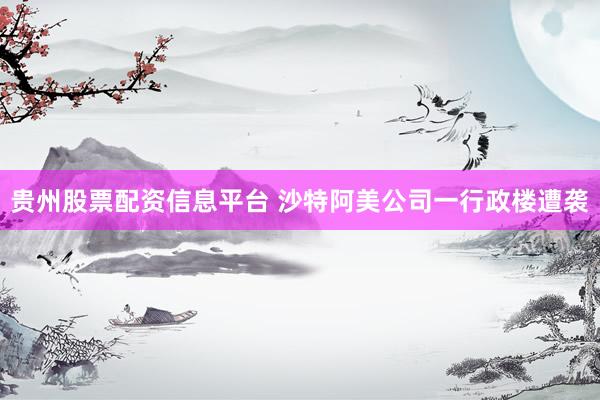贵州股票配资信息平台 沙特阿美公司一行政楼遭袭