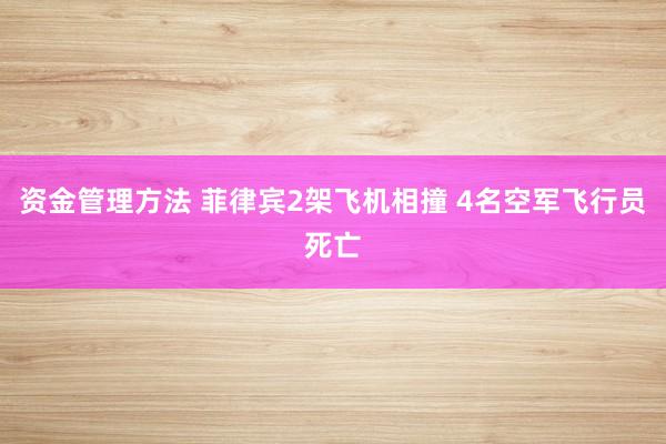 资金管理方法 菲律宾2架飞机相撞 4名空军飞行员死亡