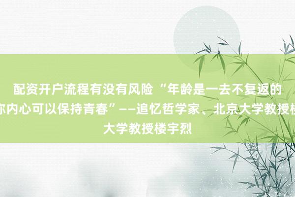 配资开户流程有没有风险 “年龄是一去不复返的，但你内心可以保持青春”——追忆哲学家、北京大学教授楼宇烈