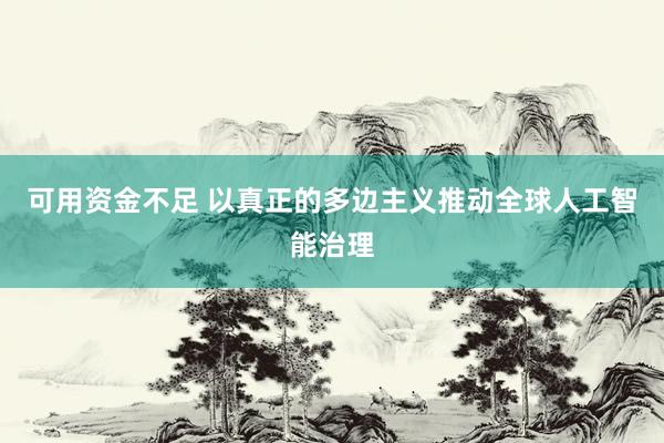 可用资金不足 以真正的多边主义推动全球人工智能治理