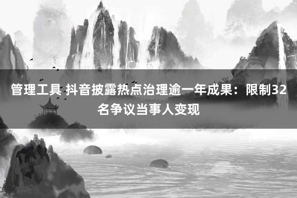 管理工具 抖音披露热点治理逾一年成果:限制32名争议当事人变现